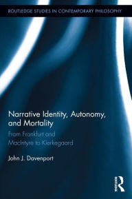 Title: Narrative Identity, Autonomy, and Mortality: From Frankfurt and MacIntyre to Kierkegaard, Author: John J. Davenport