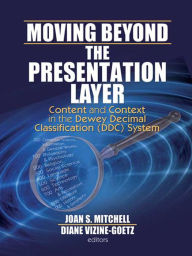 Title: Moving Beyond the Presentation Layer: Content and Context in the Dewey Decimal Classification (DDC) System, Author: Joan S. Mitchell