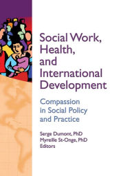 Title: Social Work, Health, and International Development: Compassion in Social Policy and Practice, Author: Serge Dumont
