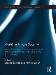 Title: Maritime Private Security: Market Responses to Piracy, Terrorism and Waterborne Security Risks in the 21st Century, Author: Patrick Cullen