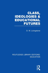 Title: Class, Ideologies and Educational Futures, Author: D Livingstone