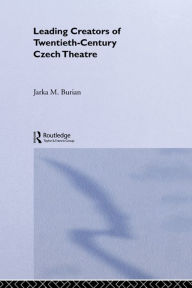 Title: Leading Creators of Twentieth-Century Czech Theatre, Author: Jarka M. Burian