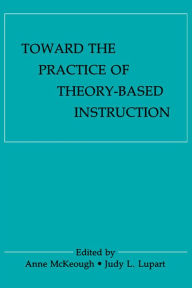 Title: Toward the Practice of theory-based Instruction: Current Cognitive theories and their Educational Promise, Author: Anne McKeough