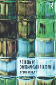 Title: A Theory of Contemporary Rhetoric, Author: Richard Andrews