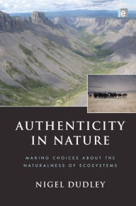 Title: Authenticity in Nature: Making Choices about the Naturalness of Ecosystems, Author: Nigel Dudley