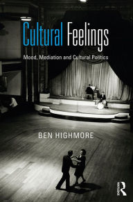 Title: Cultural Feelings: Mood, Mediation and Cultural Politics, Author: Ben Highmore