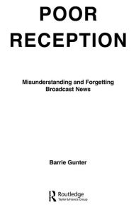 Title: Poor Reception: Misunderstanding and Forgetting Broadcast News, Author: Barrie Gunter