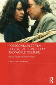 Title: Postcommunist Film - Russia, Eastern Europe and World Culture: Moving Images of Postcommunism, Author: Lars Kristensen