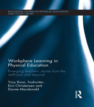 Title: Workplace Learning in Physical Education: Emerging Teachers' Stories from the Staffroom and Beyond, Author: Tony Rossi