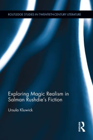 Title: Exploring Magic Realism in Salman Rushdie's Fiction, Author: Ursula Kluwick