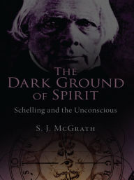 Title: The Dark Ground of Spirit: Schelling and the Unconscious, Author: S. J. McGrath