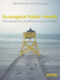 Title: Ecological Public Health: Reshaping the Conditions for Good Health, Author: Geof Rayner