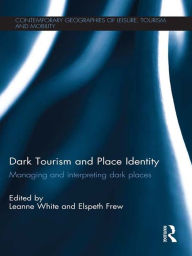 Title: Dark Tourism and Place Identity: Managing and interpreting dark places, Author: Leanne White
