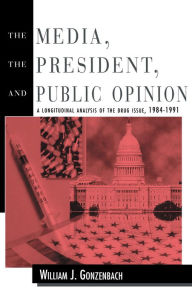 Title: The Media, the President, and Public Opinion: A Longitudinal Analysis of the Drug Issue, 1984-1991, Author: William J. Gonzenbach