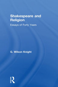 Title: Shakespeare and Religion: Essays of Forty Years, Author: G. Wilson Knight