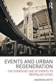 Title: Events and Urban Regeneration: The Strategic Use of Events to Revitalise Cities, Author: Andrew Smith