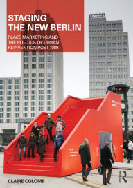 Title: Staging the New Berlin: Place Marketing and the Politics of Urban Reinvention Post-1989, Author: Claire Colomb