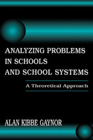 Title: Analyzing Problems in Schools and School Systems: A Theoretical Approach, Author: Alan K. Gaynor