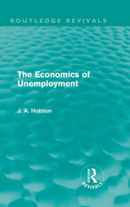 Title: The Economics of Unemployment (Routledge Revivals), Author: J. A. Hobson