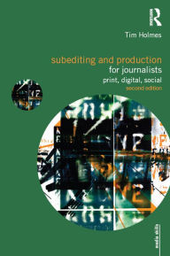 Title: Subediting and Production for Journalists: Print, Digital & Social, Author: Tim Holmes