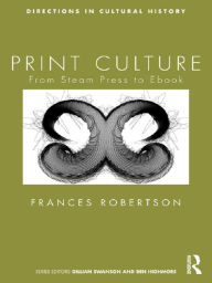 Title: Print Culture: From Steam Press to Ebook, Author: Frances Robertson