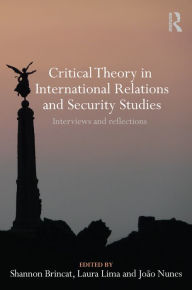 Title: Critical Theory in International Relations and Security Studies: Interviews and Reflections, Author: Shannon Brincat