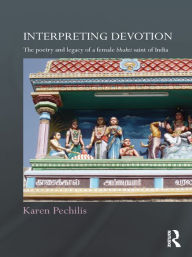 Title: Interpreting Devotion: The Poetry and Legacy of a Female Bhakti Saint of India, Author: Karen  Pechilis