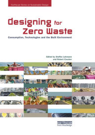 Title: Designing for Zero Waste: Consumption, Technologies and the Built Environment, Author: Steffen Lehmann