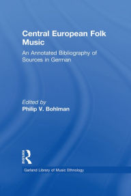 Title: Central European Folk Music: An Annotated Bibliography of Sources in German, Author: Philip V. Bohlman