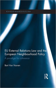 Title: EU External Relations Law and the European Neighbourhood Policy: A Paradigm for Coherence, Author: Bart Van Vooren
