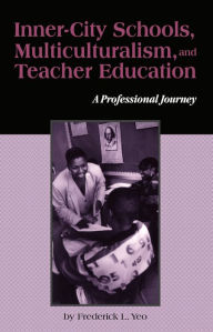 Title: Inner-City Schools, Multiculturalism, and Teacher Education: A Professional Journey, Author: Frederick L. Yeo