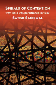 Title: Spirals of Contention: Why India was Partitioned in 1947, Author: Satish Saberwal