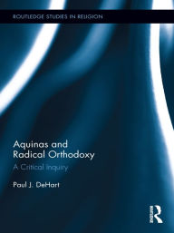 Title: Aquinas and Radical Orthodoxy: A Critical Inquiry, Author: Paul DeHart