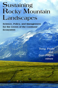 Title: Sustaining Rocky Mountain Landscapes: Science, Policy, and Management for the Crown of the Continent Ecosystem, Author: Tony Professor Prato