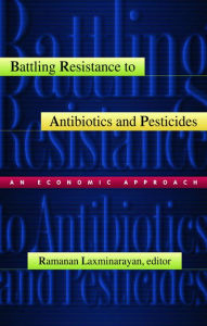 Title: Battling Resistance to Antibiotics and Pesticides: An Economic Approach, Author: Ramanan Laxminarayan