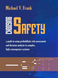 Title: Choosing Safety: A Guide to Using Probabilistic Risk Assessment and Decision Analysis in Complex, High-Consequence Systems, Author: Michael V. Dr Frank