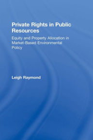 Title: Private Rights in Public Resources: Equity and Property Allocation in Market-Based Environmental Policy, Author: Professor Leigh Raymond