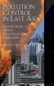 Title: Pollution Control in East Asia: Lessons from Newly Industrializing Economies, Author: Michael T. Rock