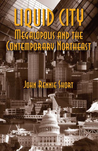 Title: Liquid City: Megalopolis and the Contemporary Northeast, Author: John R Short