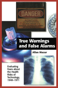 Title: True Warnings and False Alarms: Evaluating Fears about the Health Risks of Technology, 1948-1971, Author: Allan Mazur