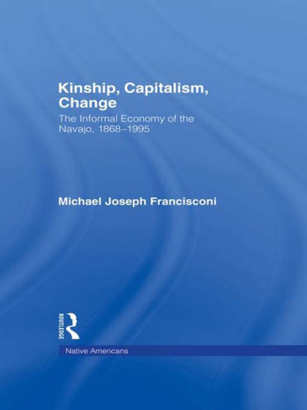 Kinship, Capitalism, Change: The Informal Economy of the Navajo, 1868-1995