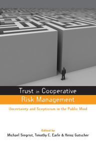 Title: Trust in Risk Management: Uncertainty and Scepticism in the Public Mind, Author: Timothy C. Earle