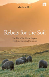 Title: Rebels for the Soil: The Rise of the Global Organic Food and Farming Movement, Author: Matthew Reed