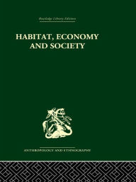 Title: Habitat, Economy and Society: A Geographical Introduction to Ethnology, Author: C. Daryll Forde