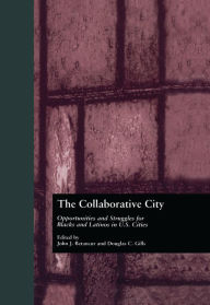Title: The Collaborative City: Opportunities and Struggles for Blacks and Latinos in U.S. Cities, Author: John Betancur