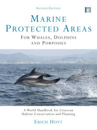 Title: Marine Protected Areas for Whales, Dolphins and Porpoises: A World Handbook for Cetacean Habitat Conservation and Planning, Author: Erich Hoyt