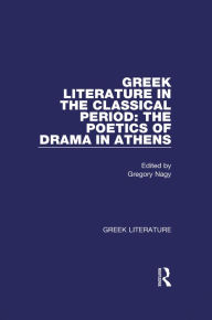 Title: Greek Literature in the Classical Period: The Poetics of Drama in Athens: Greek Literature, Author: Gregory Nagy