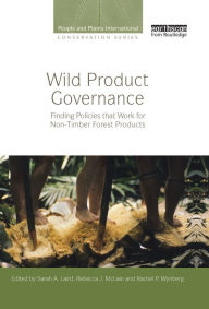 Title: Wild Product Governance: Finding Policies that Work for Non-Timber Forest Products, Author: Sarah A. Laird
