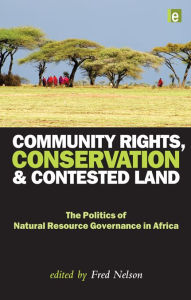 Title: Community Rights, Conservation and Contested Land: The Politics of Natural Resource Governance in Africa, Author: Fred Nelson