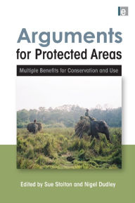 Title: Arguments for Protected Areas: Multiple Benefits for Conservation and Use, Author: Sue Stolton